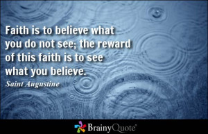 ... the reward of this faith is to see what you believe. - Saint Augustine