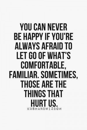 never be happy if you're always afraid to let go of what's comfortable ...