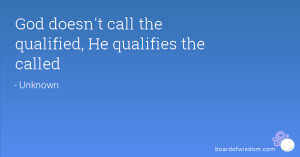 God doesn't call the qualified, He qualifies the called