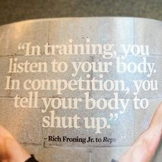 training, you listen to your body. In competition, you tell your body ...