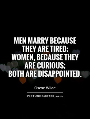 Men marry because they are tired; women, because they are curious ...