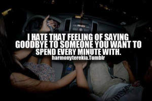 hate that feeling of saying goodbye to someone you want to spend ...