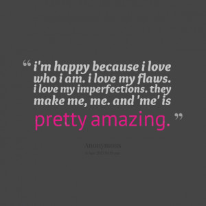 Quotes Picture: i'm happy because i love who i am i love my flaws i ...