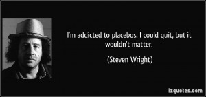 quote-i-m-addicted-to-placebos-i-could-quit-but-it-wouldn-t-matter ...