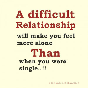difficult relationship will make you feel more alone than when you ...