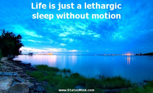 Life is just a lethargic sleep without motion - Life Quotes ...