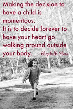 ... your heart go walking around outside your body.” Elizabeth Stone