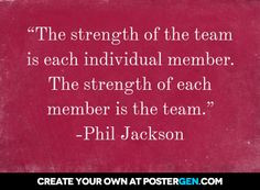 ... member. The strength of each member is the team. ” -phil jackson