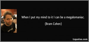 When I put my mind to it I can be a megalomaniac. - Bram Cohen