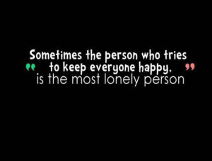 ... the person who tries to keep everyone happy is the most lonely person