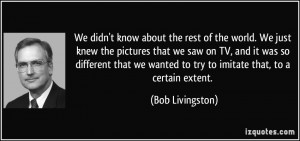... wanted to try to imitate that, to a certain extent. - Bob Livingston