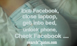 ... , close laptop, get into bed, unlock phone, check Facebook