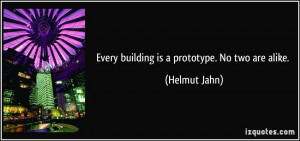 Every building is a prototype. No two are alike. - Helmut Jahn