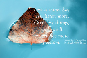 Less is more. Say less, listen more. Own less things, and you’ll ...