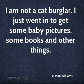 am not a cat burglar. I just went in to get some baby pictures, some ...