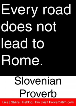 ... road does not lead to Rome. - Slovenian Proverb #proverbs #quotes