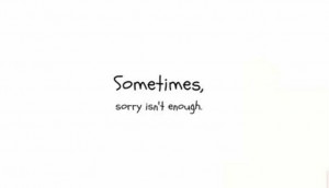 Sometimes, sorry isn't enough...