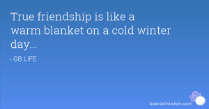 True friendship is like a warm blanket on a cold winter day...