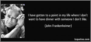 ... want to have dinner with someone I don't like. - John Frankenheimer
