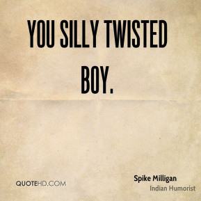 Spike Milligan - You silly twisted boy.