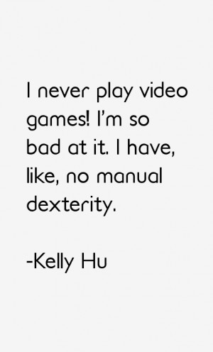 never play video games! I'm so bad at it. I have, like, no manual ...