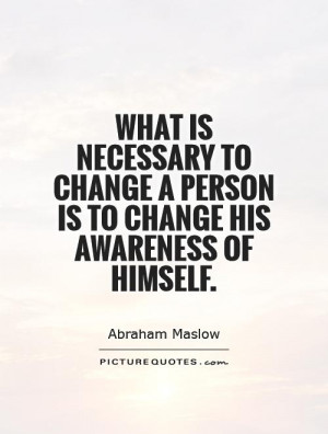 What is necessary to change a person is to change his awareness of ...