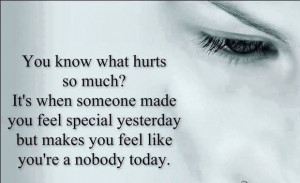 ... you feel special yesterday but makes you feel like you're a nobody