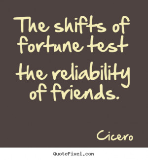Cicero Quotes - The shifts of fortune test the reliability of friends.