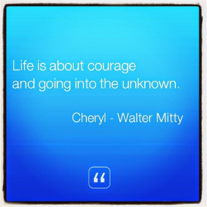 Inspirational Quote from Cheryl (Walter Mitty): Life is about courage ...