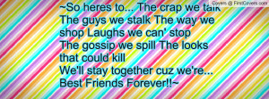 So heres to... The crap we talk The guys we stalk The way we shop ...