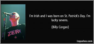 Irish and I was born on St. Patrick's Day. I'm lucky sevens ...