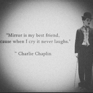 Mirror is my best friend, cause when I cry it never laughs ...