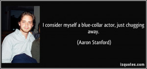 consider myself a blue-collar actor, just chugging away. - Aaron ...
