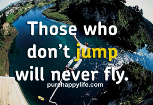 Courage Quotes: Those who don’t jump, will never fly…