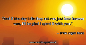 and-if-the-day-i-die-they-ask-me-just-how-heaven-was-ill-be-glad-i ...