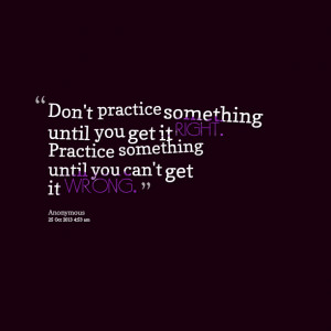 Quotes Picture: don't practice something until you get it right ...