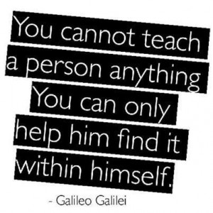 You cannot teach a man anything; you can only help him to find it ...
