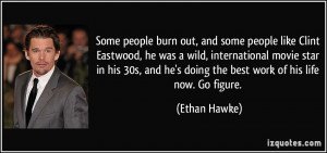 Some people burn out, and some people like Clint Eastwood, he was a ...