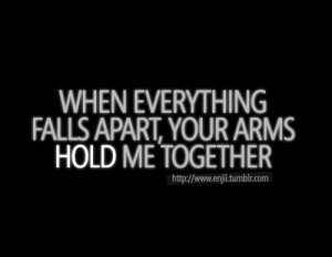 everything falls apart, Your arms hold me together. everything falls ...