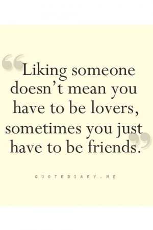 Liking someone doesn't mean you have to be lovers, sometimes you just ...