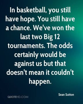 still have hope. You still have a chance. We've won the last two Big ...