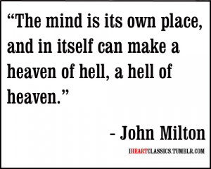 The mind is it's own place, and in itself can make a heaven of hell, a ...