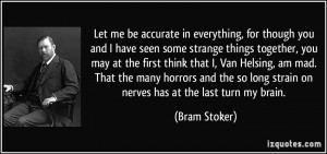 , for though you and I have seen some strange things together, you ...