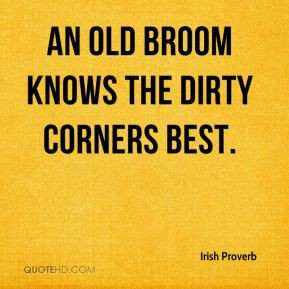 Irish Proverb - An old broom knows the dirty corners best.