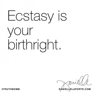 Ecstasy is your birthright. @Danielle LaPorte