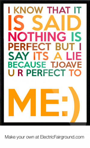... nothing is perfect but I say its a lie because TJOAVE u r perfect to