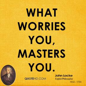 John Locke - What worries you, masters you.