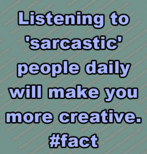 Listening to sarcastic people daily will make you more creative