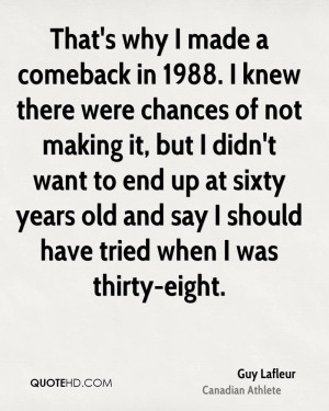 That's why I made a comeback in 1988. I knew there were chances of not ...