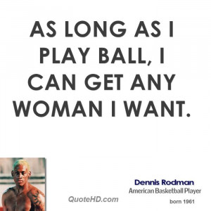As long as I play ball, I can get any woman I want.